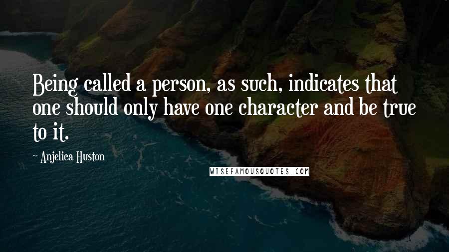 Anjelica Huston Quotes: Being called a person, as such, indicates that one should only have one character and be true to it.