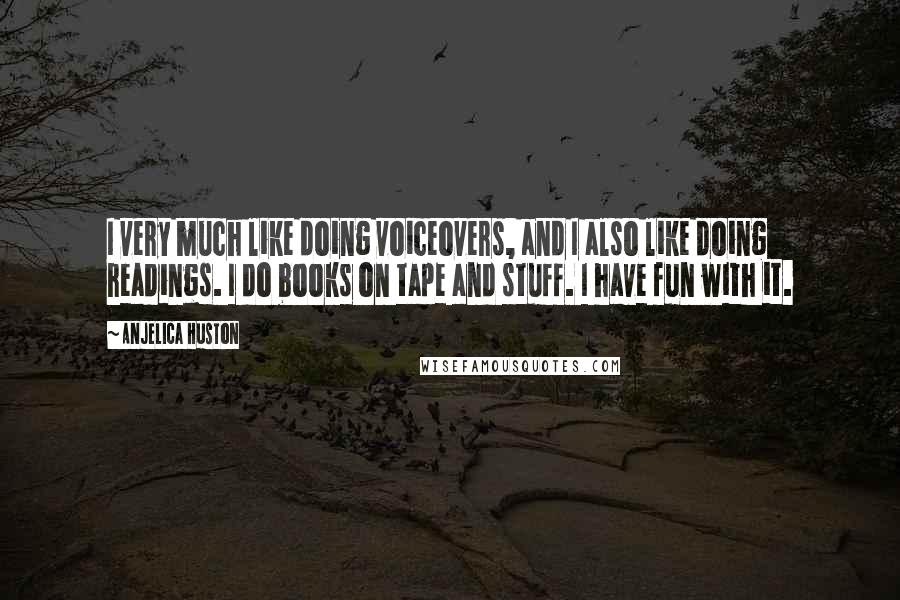 Anjelica Huston Quotes: I very much like doing voiceovers, and I also like doing readings. I do books on tape and stuff. I have fun with it.
