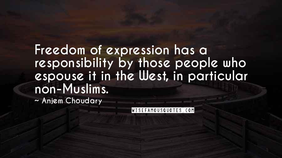 Anjem Choudary Quotes: Freedom of expression has a responsibility by those people who espouse it in the West, in particular non-Muslims.