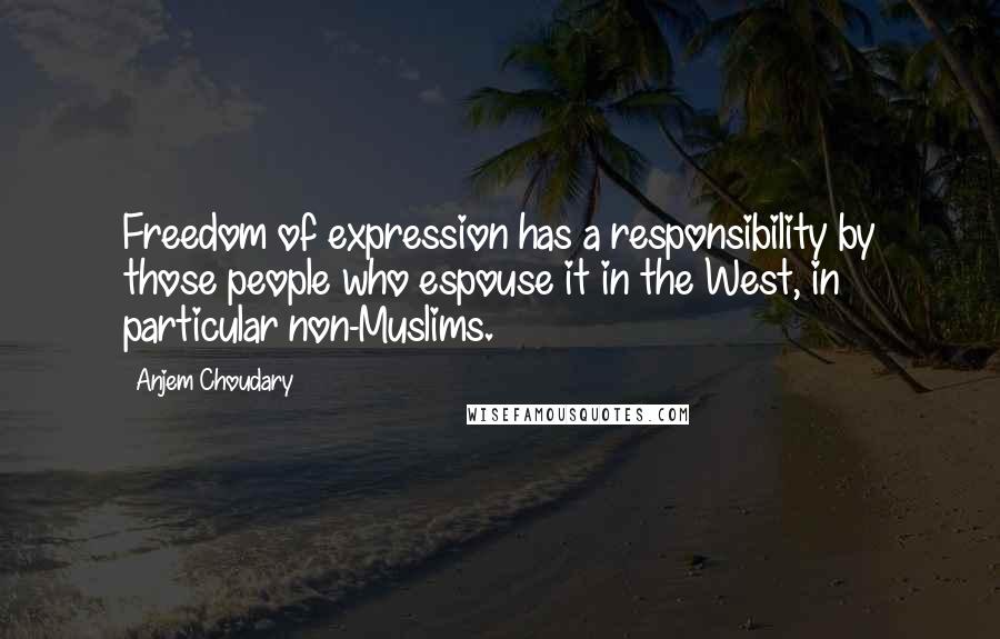 Anjem Choudary Quotes: Freedom of expression has a responsibility by those people who espouse it in the West, in particular non-Muslims.