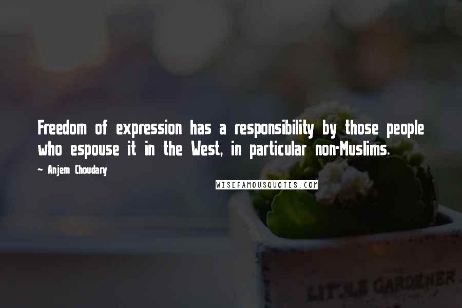 Anjem Choudary Quotes: Freedom of expression has a responsibility by those people who espouse it in the West, in particular non-Muslims.