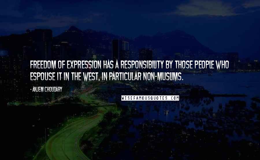 Anjem Choudary Quotes: Freedom of expression has a responsibility by those people who espouse it in the West, in particular non-Muslims.