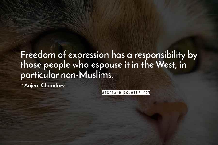 Anjem Choudary Quotes: Freedom of expression has a responsibility by those people who espouse it in the West, in particular non-Muslims.