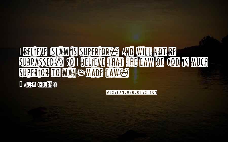 Anjem Choudary Quotes: I believe Islam is superior. And will not be surpassed. So I believe that the law of God is much superior to man-made law.