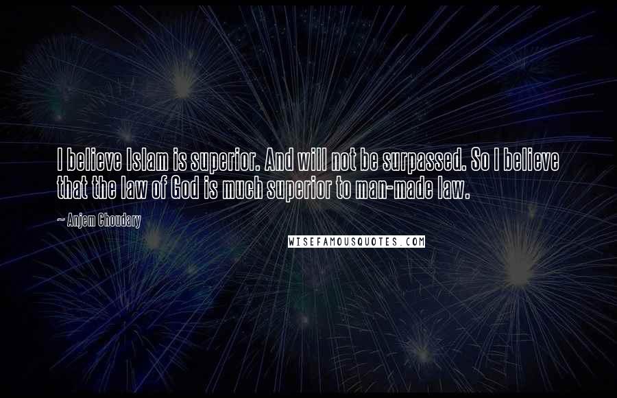 Anjem Choudary Quotes: I believe Islam is superior. And will not be surpassed. So I believe that the law of God is much superior to man-made law.