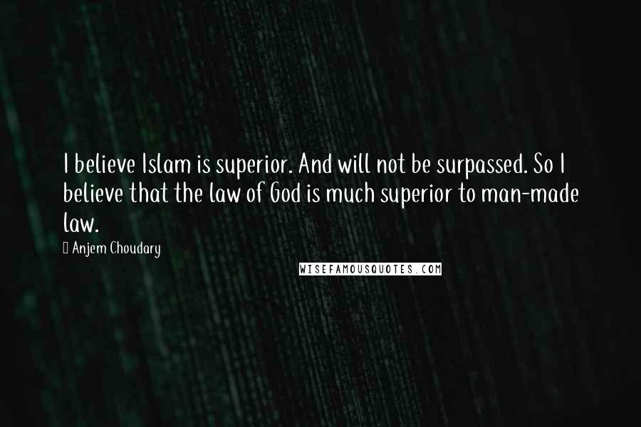 Anjem Choudary Quotes: I believe Islam is superior. And will not be surpassed. So I believe that the law of God is much superior to man-made law.