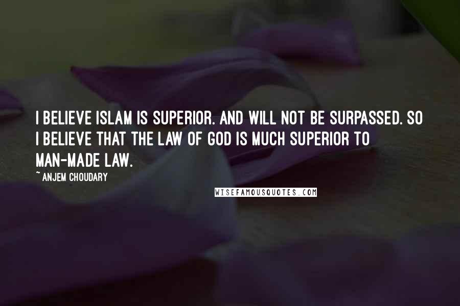 Anjem Choudary Quotes: I believe Islam is superior. And will not be surpassed. So I believe that the law of God is much superior to man-made law.