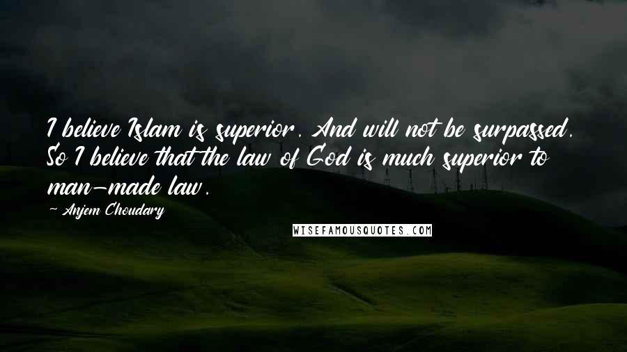 Anjem Choudary Quotes: I believe Islam is superior. And will not be surpassed. So I believe that the law of God is much superior to man-made law.