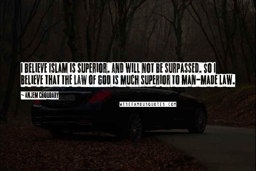 Anjem Choudary Quotes: I believe Islam is superior. And will not be surpassed. So I believe that the law of God is much superior to man-made law.