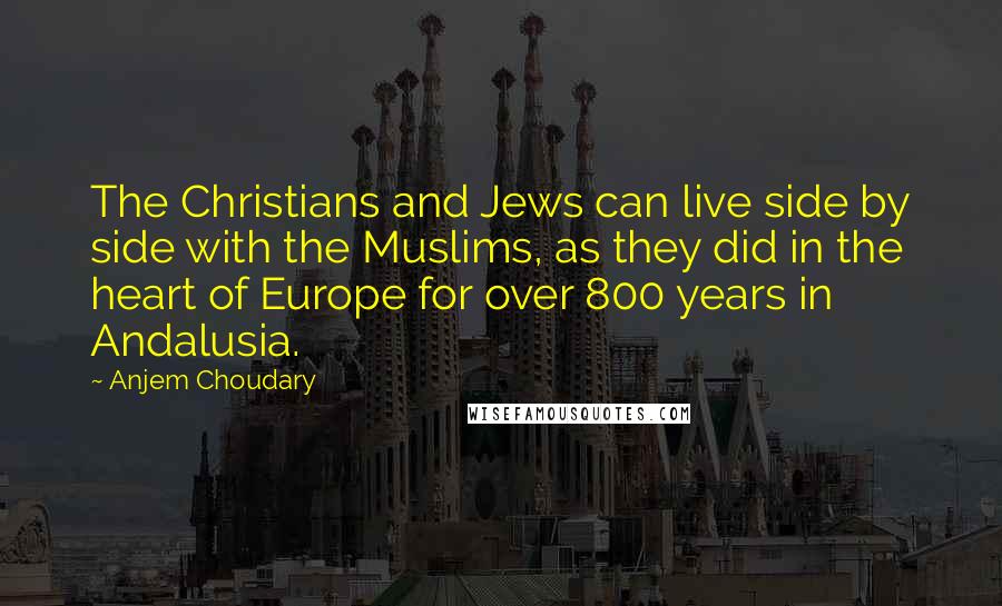 Anjem Choudary Quotes: The Christians and Jews can live side by side with the Muslims, as they did in the heart of Europe for over 800 years in Andalusia.