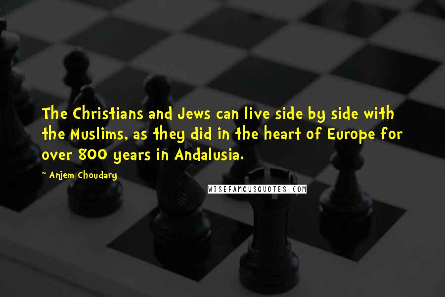 Anjem Choudary Quotes: The Christians and Jews can live side by side with the Muslims, as they did in the heart of Europe for over 800 years in Andalusia.