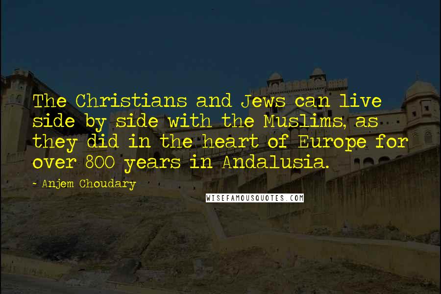 Anjem Choudary Quotes: The Christians and Jews can live side by side with the Muslims, as they did in the heart of Europe for over 800 years in Andalusia.