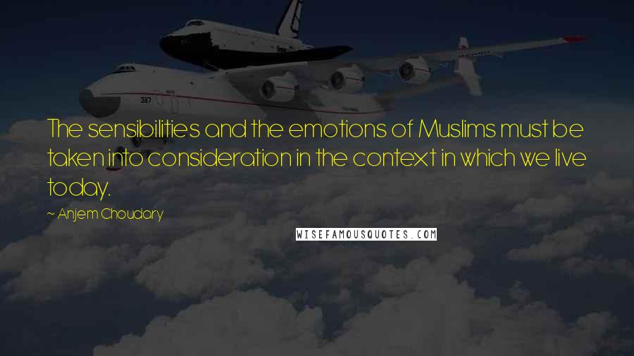 Anjem Choudary Quotes: The sensibilities and the emotions of Muslims must be taken into consideration in the context in which we live today.