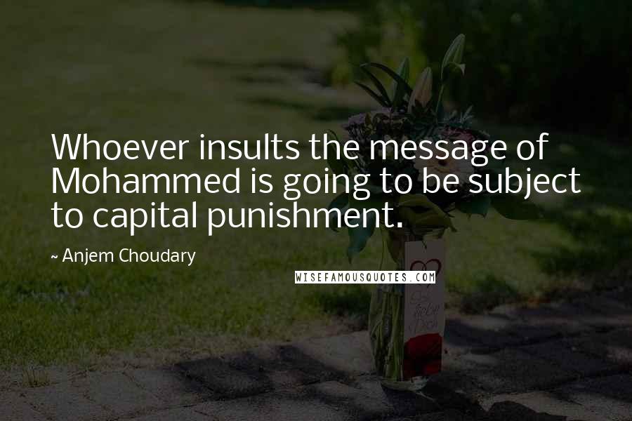 Anjem Choudary Quotes: Whoever insults the message of Mohammed is going to be subject to capital punishment.