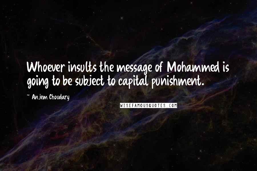 Anjem Choudary Quotes: Whoever insults the message of Mohammed is going to be subject to capital punishment.