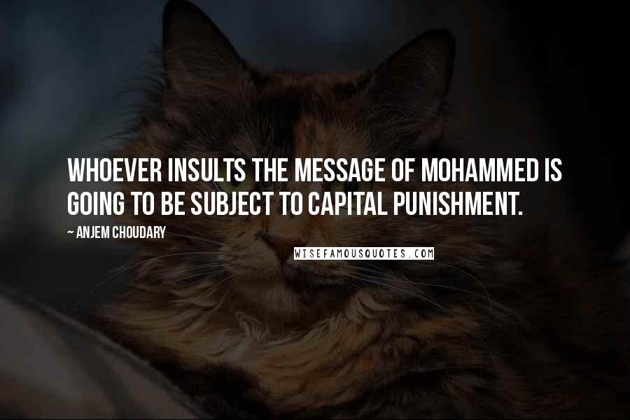 Anjem Choudary Quotes: Whoever insults the message of Mohammed is going to be subject to capital punishment.