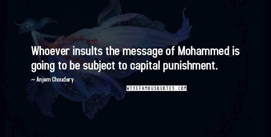 Anjem Choudary Quotes: Whoever insults the message of Mohammed is going to be subject to capital punishment.