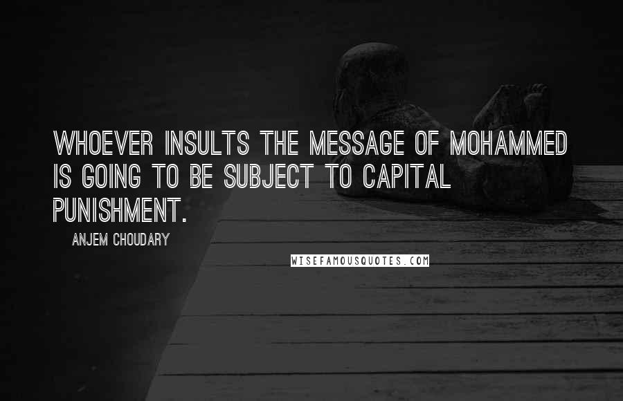 Anjem Choudary Quotes: Whoever insults the message of Mohammed is going to be subject to capital punishment.