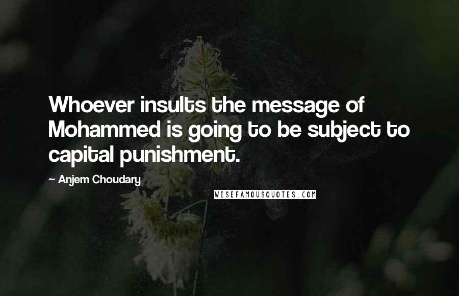 Anjem Choudary Quotes: Whoever insults the message of Mohammed is going to be subject to capital punishment.