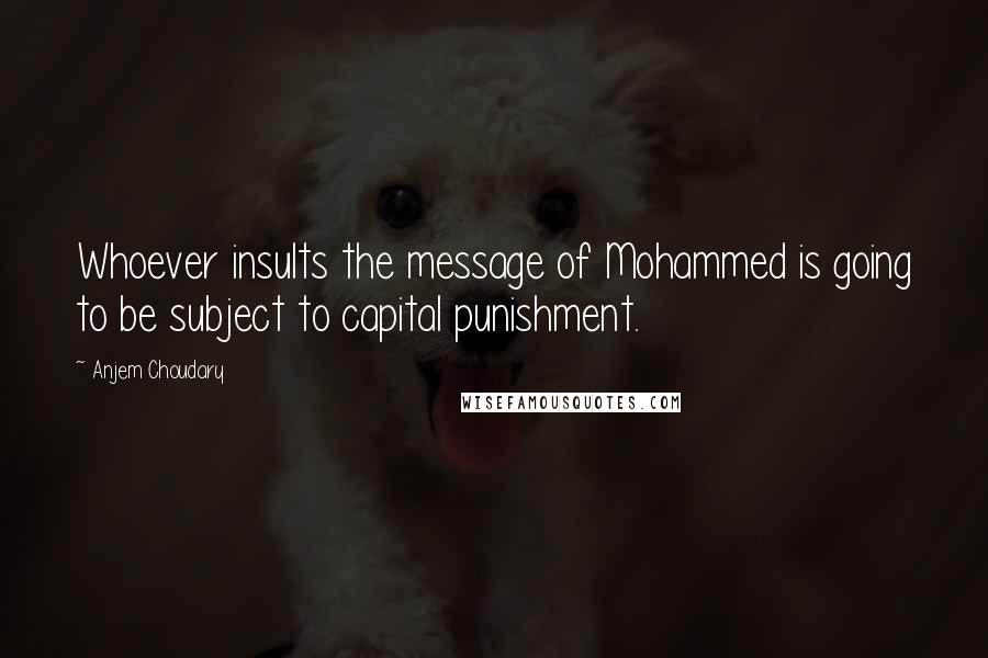 Anjem Choudary Quotes: Whoever insults the message of Mohammed is going to be subject to capital punishment.