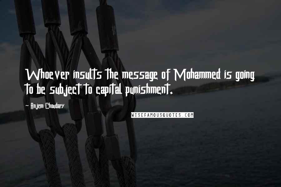 Anjem Choudary Quotes: Whoever insults the message of Mohammed is going to be subject to capital punishment.