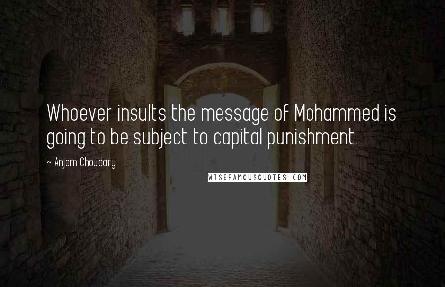 Anjem Choudary Quotes: Whoever insults the message of Mohammed is going to be subject to capital punishment.