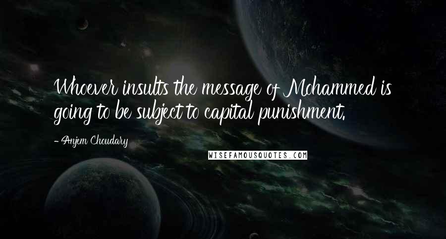 Anjem Choudary Quotes: Whoever insults the message of Mohammed is going to be subject to capital punishment.