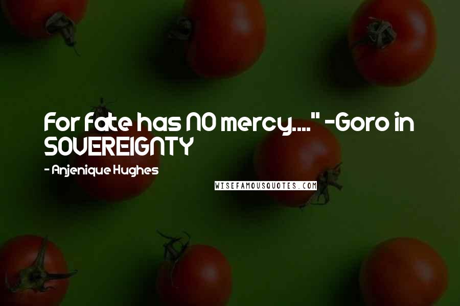 Anjenique Hughes Quotes: For fate has NO mercy...." -Goro in SOVEREIGNTY