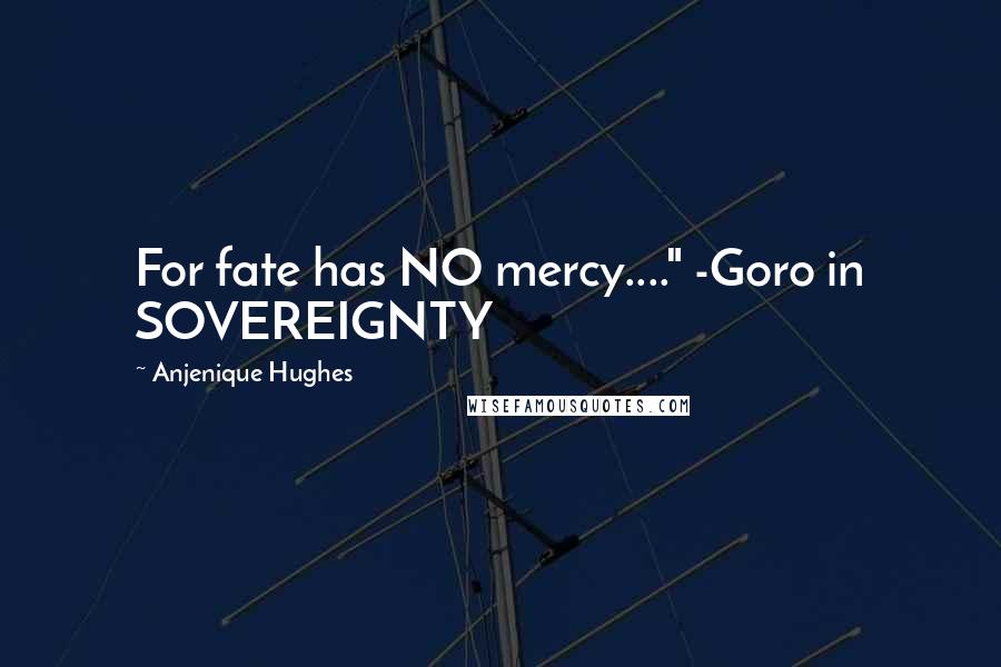 Anjenique Hughes Quotes: For fate has NO mercy...." -Goro in SOVEREIGNTY