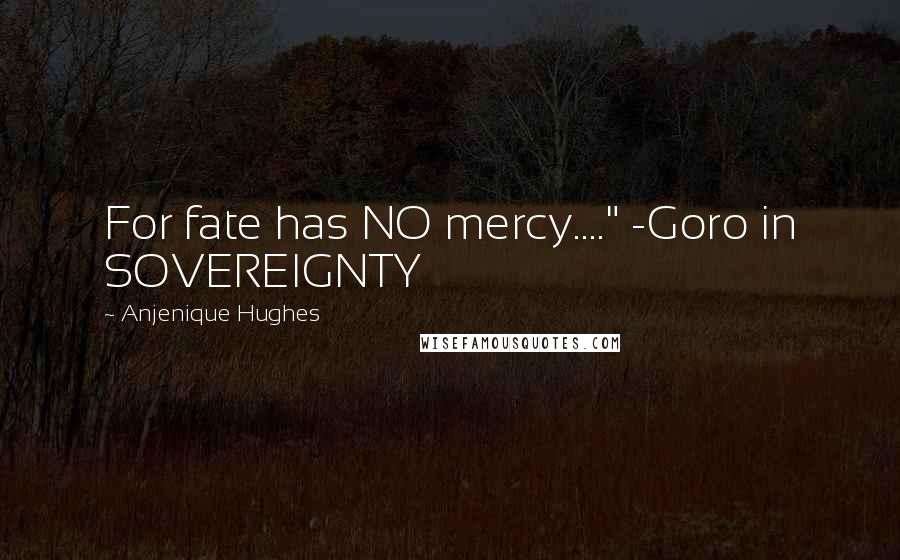 Anjenique Hughes Quotes: For fate has NO mercy...." -Goro in SOVEREIGNTY