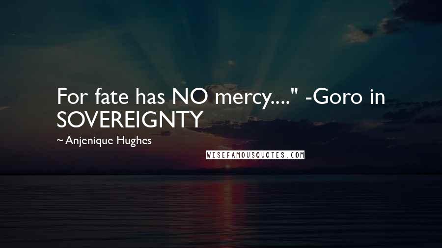 Anjenique Hughes Quotes: For fate has NO mercy...." -Goro in SOVEREIGNTY