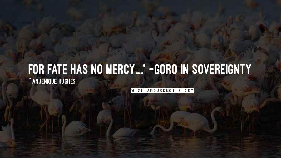 Anjenique Hughes Quotes: For fate has NO mercy...." -Goro in SOVEREIGNTY