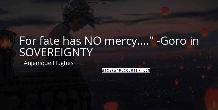 Anjenique Hughes Quotes: For fate has NO mercy...." -Goro in SOVEREIGNTY