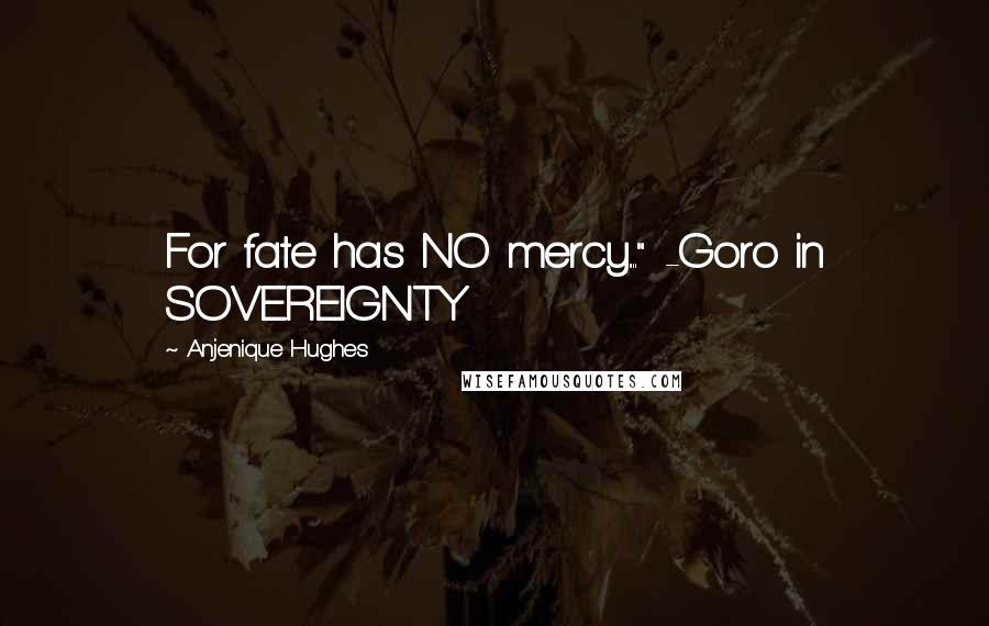 Anjenique Hughes Quotes: For fate has NO mercy...." -Goro in SOVEREIGNTY