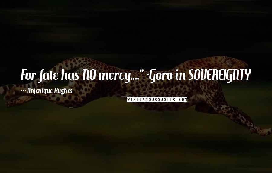 Anjenique Hughes Quotes: For fate has NO mercy...." -Goro in SOVEREIGNTY