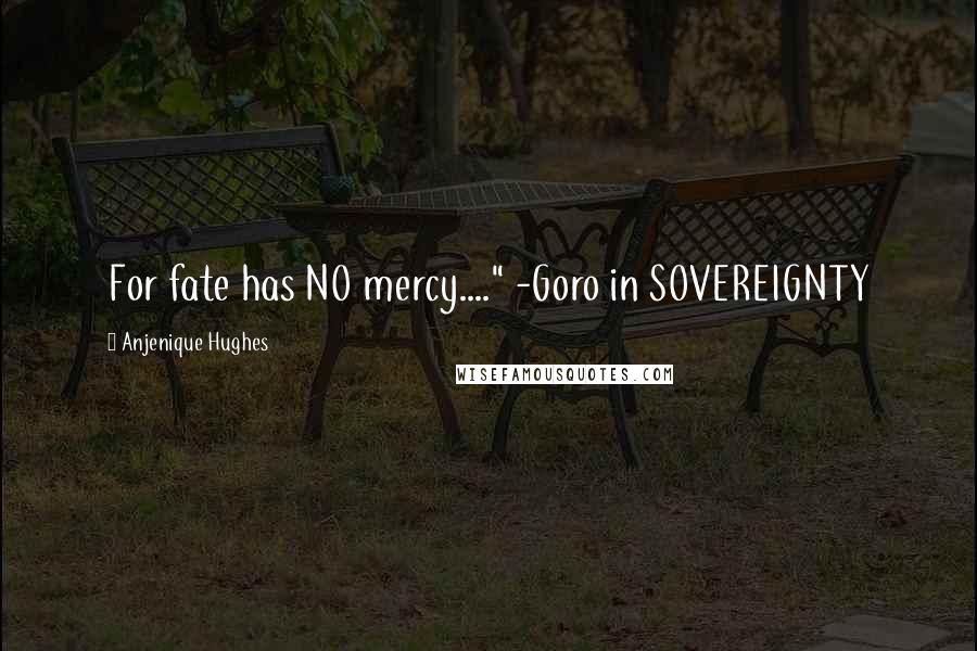 Anjenique Hughes Quotes: For fate has NO mercy...." -Goro in SOVEREIGNTY