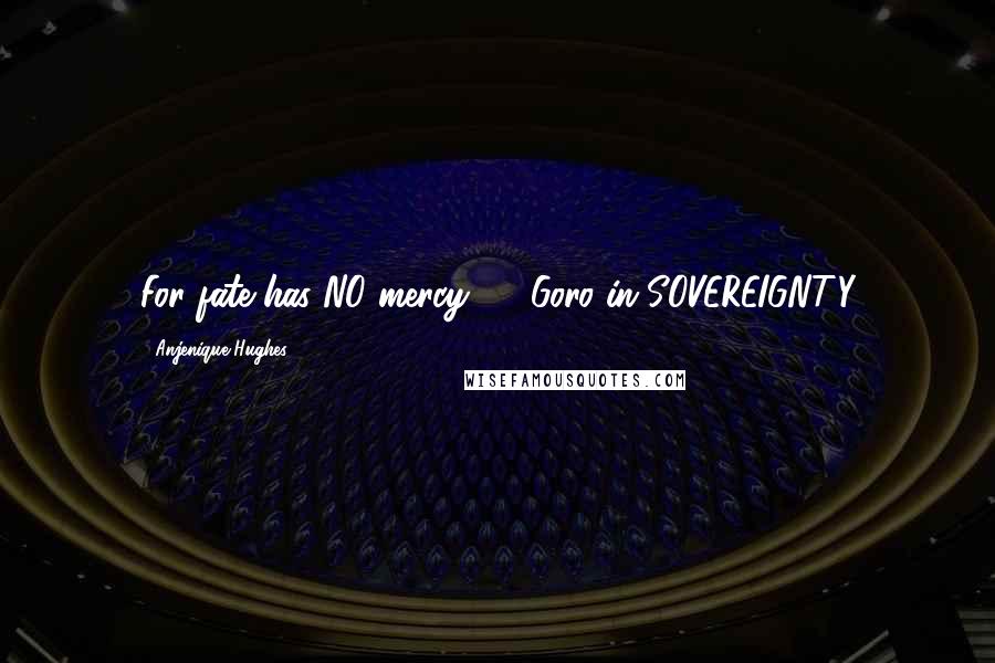 Anjenique Hughes Quotes: For fate has NO mercy...." -Goro in SOVEREIGNTY