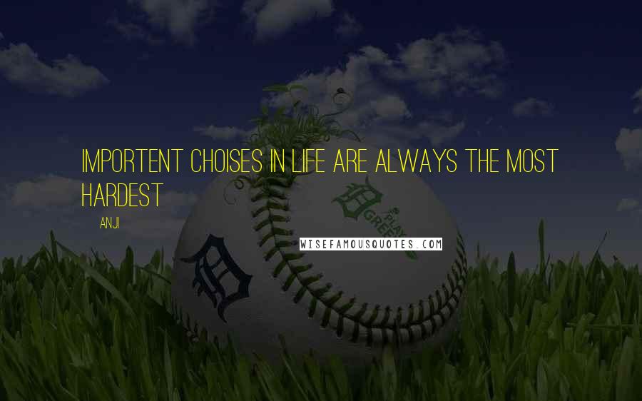 Anji Quotes: Importent choises in life are always the most hardest