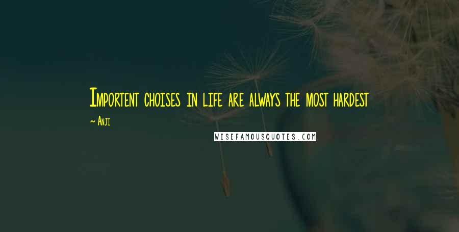 Anji Quotes: Importent choises in life are always the most hardest