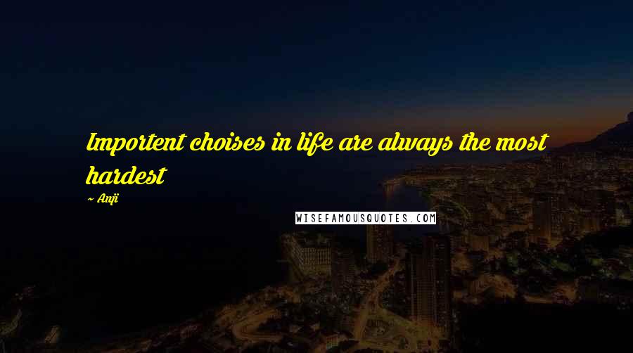 Anji Quotes: Importent choises in life are always the most hardest