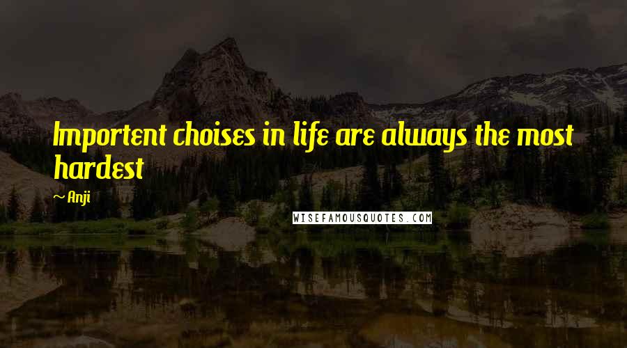 Anji Quotes: Importent choises in life are always the most hardest