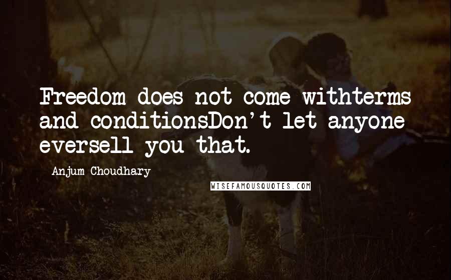 Anjum Choudhary Quotes: Freedom does not come withterms and conditionsDon't let anyone eversell you that.