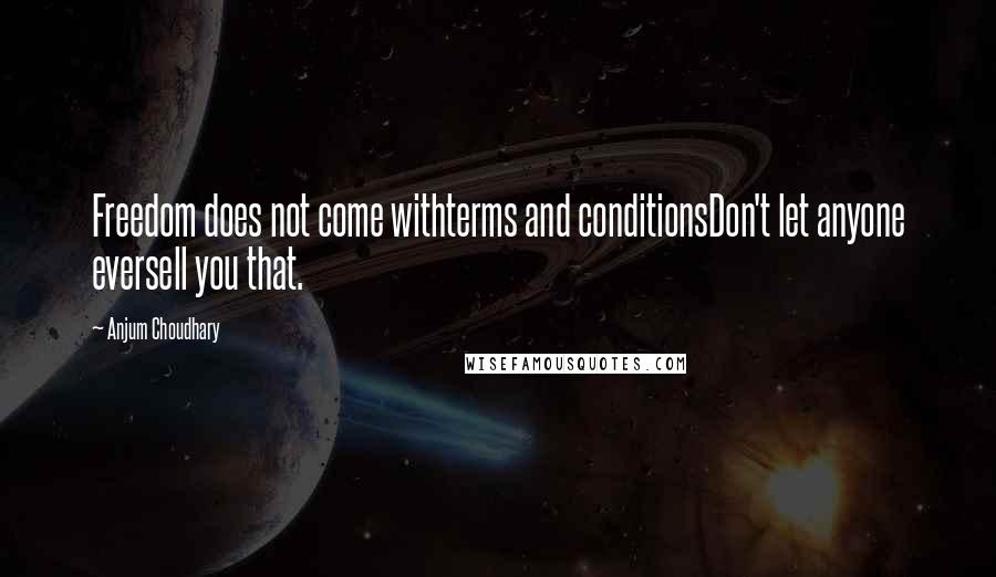 Anjum Choudhary Quotes: Freedom does not come withterms and conditionsDon't let anyone eversell you that.