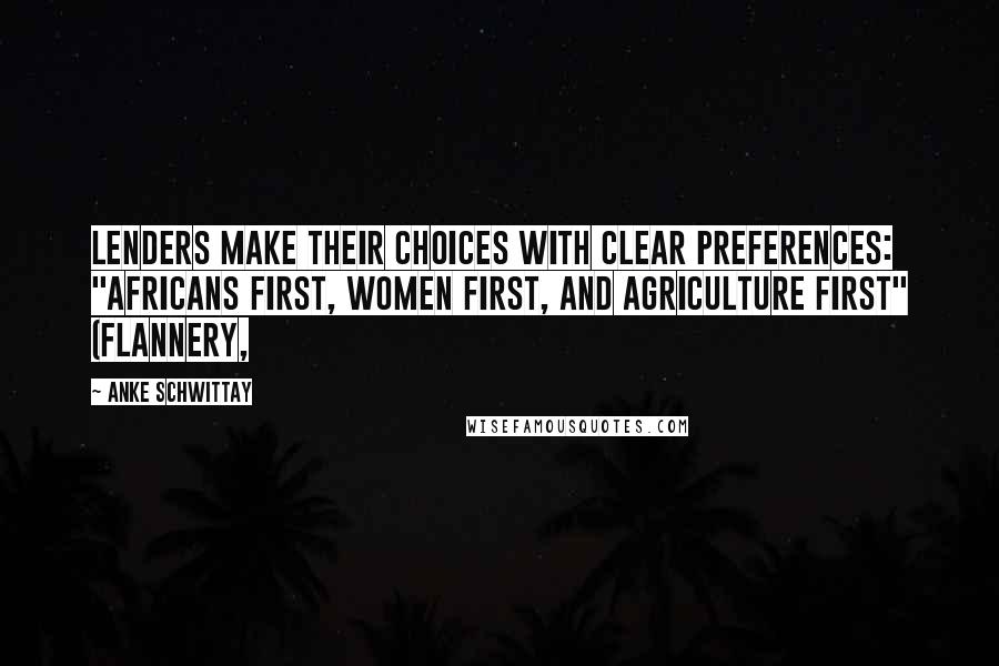 Anke Schwittay Quotes: Lenders make their choices with clear preferences: "Africans first, women first, and agriculture first" (Flannery,