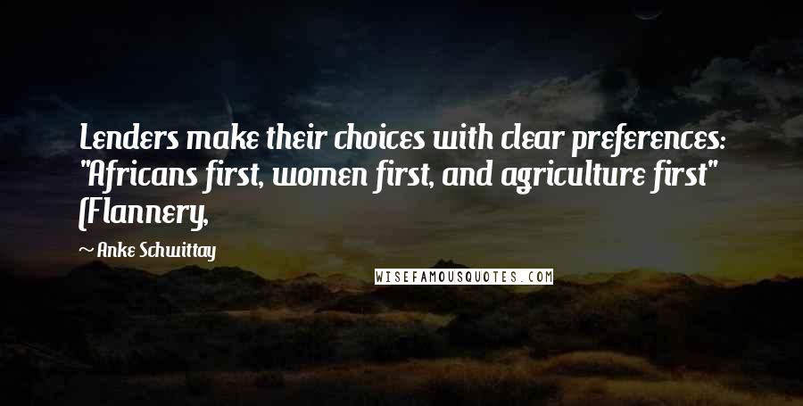 Anke Schwittay Quotes: Lenders make their choices with clear preferences: "Africans first, women first, and agriculture first" (Flannery,