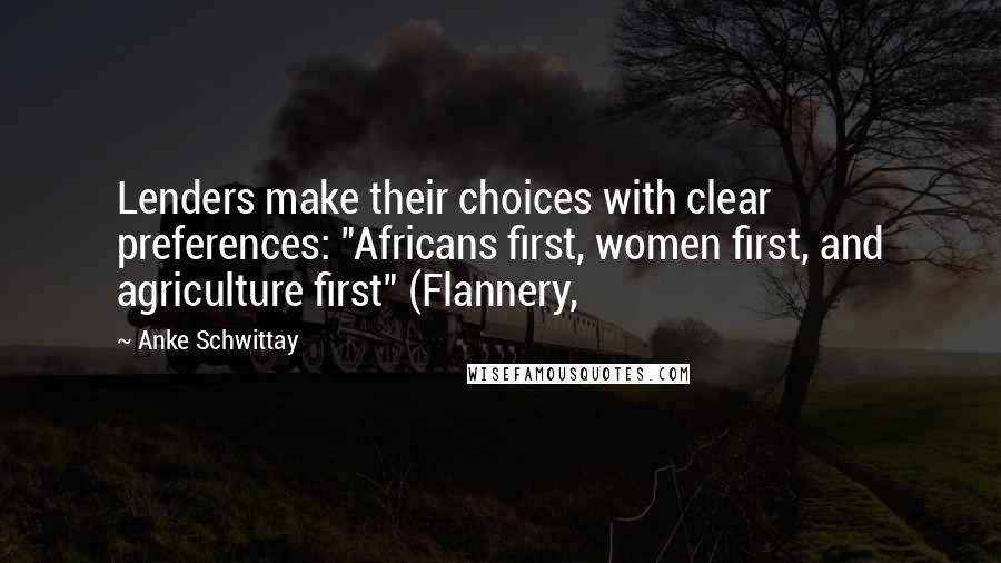Anke Schwittay Quotes: Lenders make their choices with clear preferences: "Africans first, women first, and agriculture first" (Flannery,
