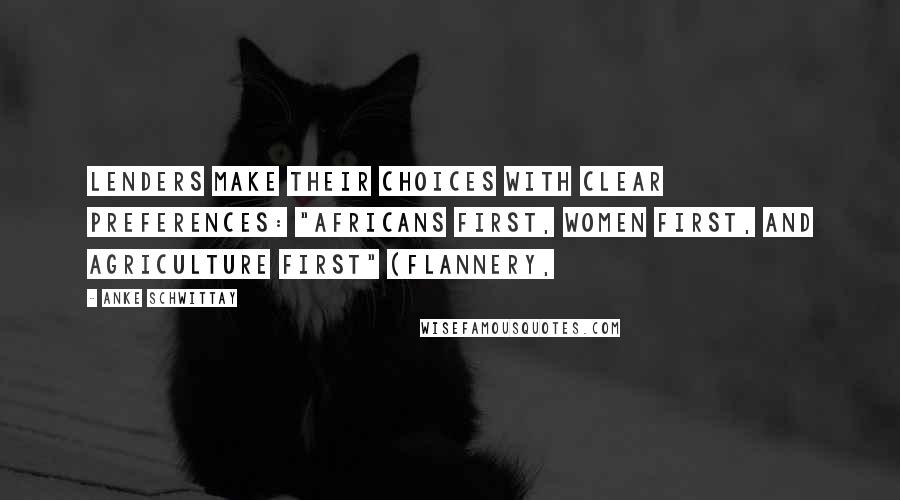 Anke Schwittay Quotes: Lenders make their choices with clear preferences: "Africans first, women first, and agriculture first" (Flannery,