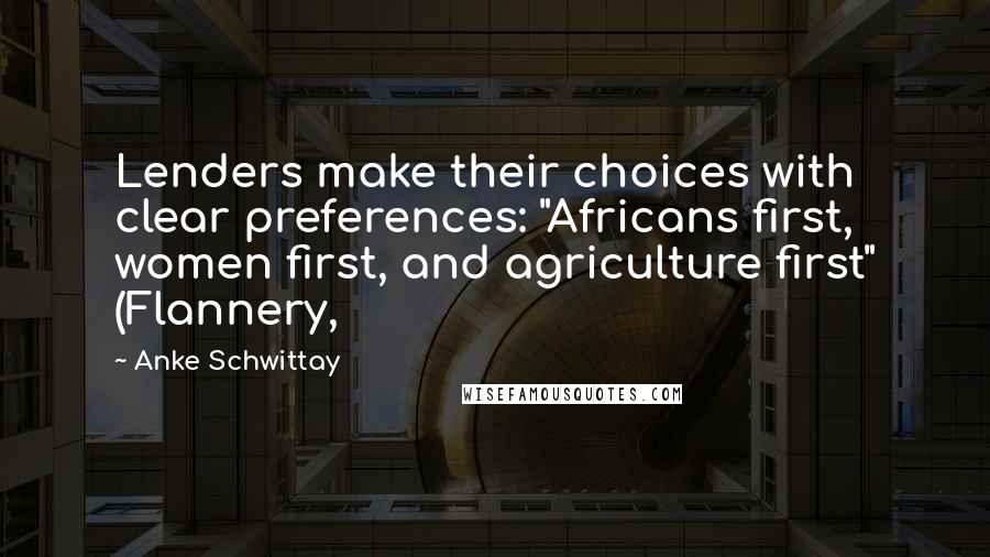 Anke Schwittay Quotes: Lenders make their choices with clear preferences: "Africans first, women first, and agriculture first" (Flannery,