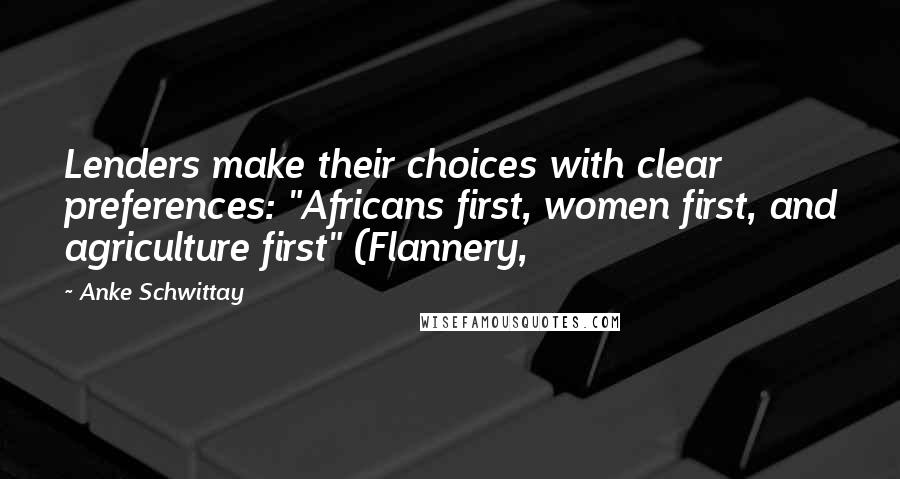 Anke Schwittay Quotes: Lenders make their choices with clear preferences: "Africans first, women first, and agriculture first" (Flannery,