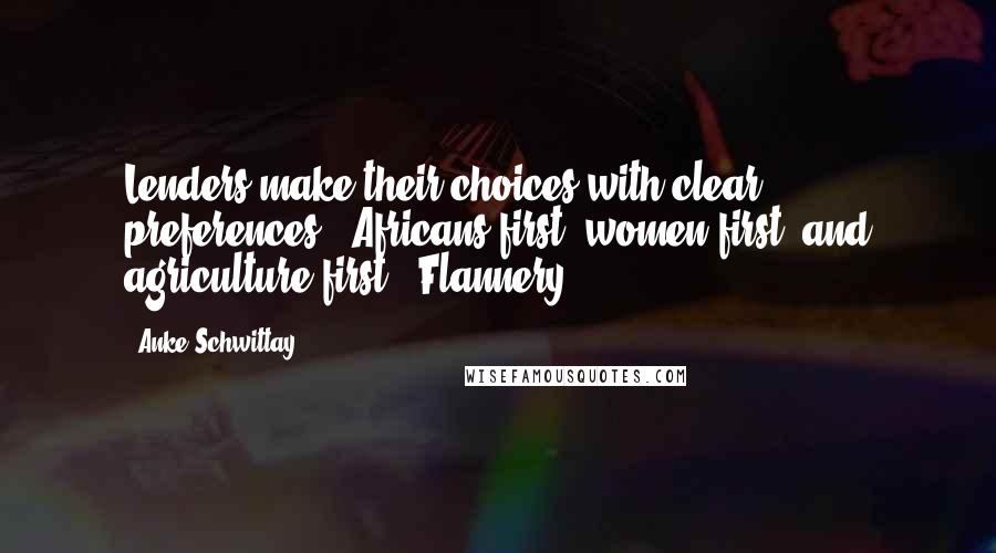 Anke Schwittay Quotes: Lenders make their choices with clear preferences: "Africans first, women first, and agriculture first" (Flannery,